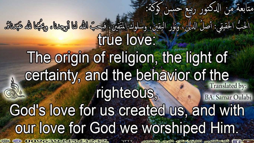 true love: The origin of religion, the light of certainty, and the behavior of the righteous, God's love for us created us, and with our love for God we worshiped Him.